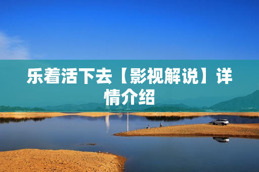 乐着活下去【影视解说】详情介绍