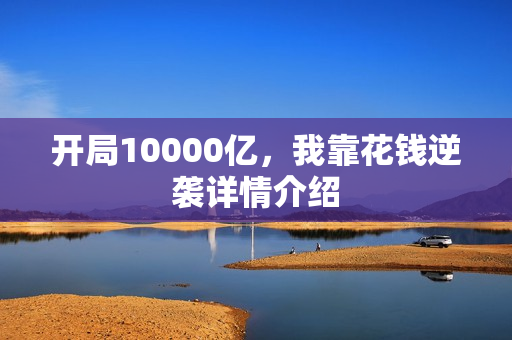 开局10000亿，我靠花钱逆袭详情介绍