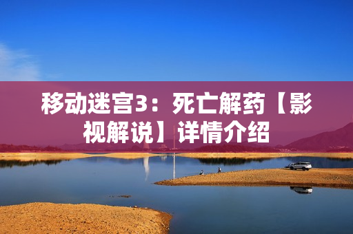 移动迷宫3：死亡解药【影视解说】详情介绍