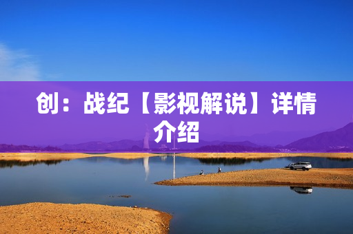 创：战纪【影视解说】详情介绍