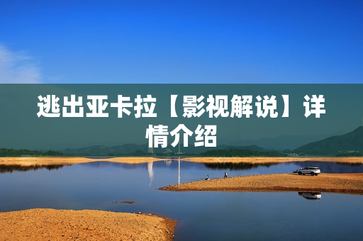 逃出亚卡拉【影视解说】详情介绍 逃出亚卡拉【影视解说】详情介绍