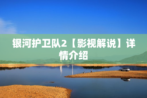 银河护卫队2【影视解说】详情介绍