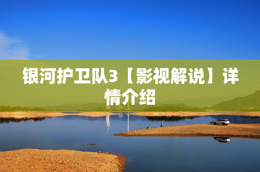 银河护卫队3【影视解说】详情介绍 银河护卫队3【影视解说】详情介绍