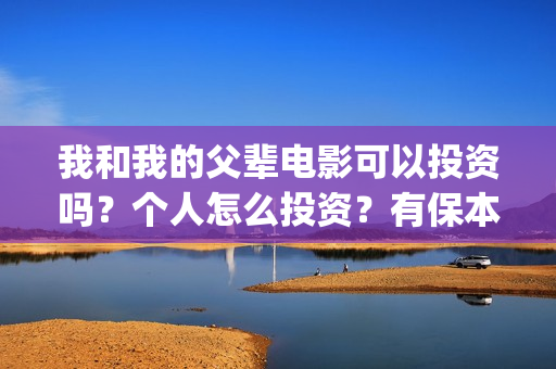 我和我的父辈电影可以投资吗？个人怎么投资？有保本协议吗？(我和我的父辈电影什么时候上映)