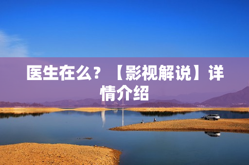 医生在么?【影视解说】详情介绍 医生在么?【影视解说】详情介绍