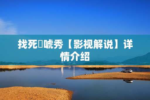 找死來唬秀【影视解说】详情介绍