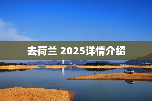 去荷兰 2025详情介绍