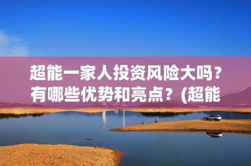 超能一家人投资风险大吗？有哪些优势和亮点？(超能一家人出品公司)
