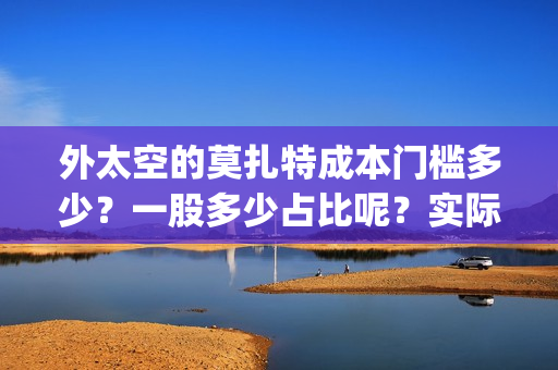 外太空的莫扎特成本门槛多少？一股多少占比呢？实际成本是多少？(黄渤 外太空的莫扎特)