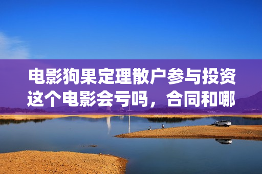 电影狗果定理散户参与投资这个电影会亏吗，合同和哪家公司签(电影 狗果定理)