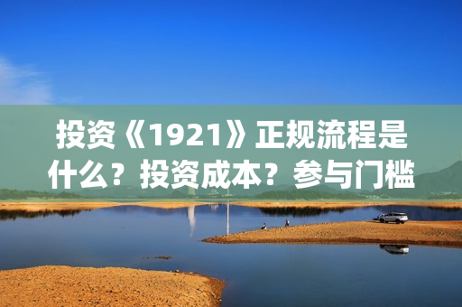 投资《1921》正规流程是什么？投资成本？参与门槛？(电影1921投资)