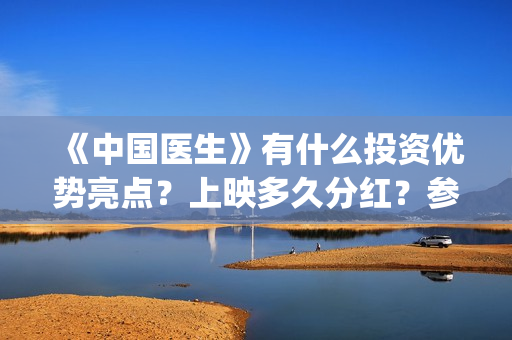 《中国医生》有什么投资优势亮点？上映多久分红？参与门槛高吗？(《中国医生》有几个版本)