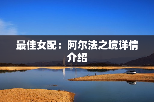 最佳女配：阿尔法之境详情介绍