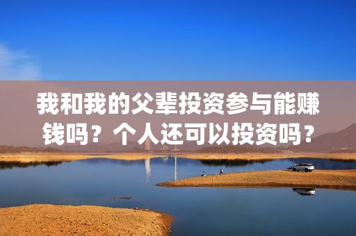我和我的父辈投资参与能赚钱吗？个人还可以投资吗？(我和我的父辈热议)