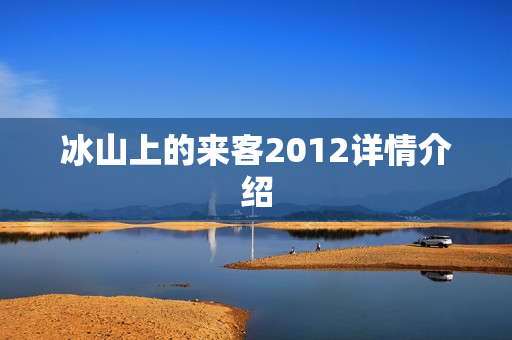 冰山上的来客2012详情介绍