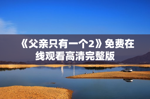 《父亲只有一个2》免费在线观看高清完整版