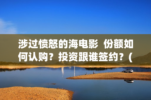 涉过愤怒的海电影  份额如何认购？投资跟谁签约？(涉过愤怒的海电视剧在线观看)