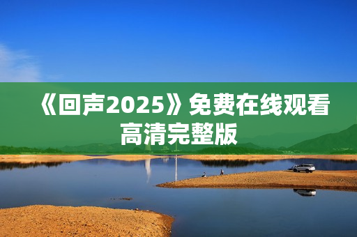 《回声2025》免费在线观看高清完整版