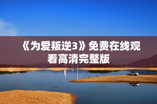 《为爱叛逆3》免费在线观看高清完整版