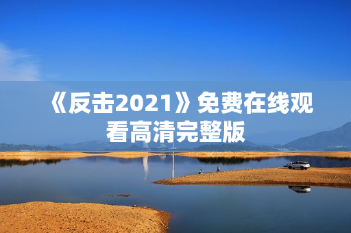 《反击2021》免费在线观看高清完整版