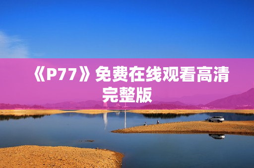 《P77》免费在线观看高清完整版
