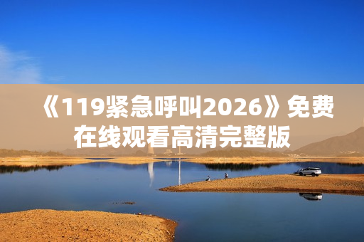 《119紧急呼叫2026》免费在线观看高清完整版