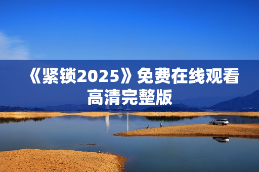 《紧锁2025》免费在线观看高清完整版