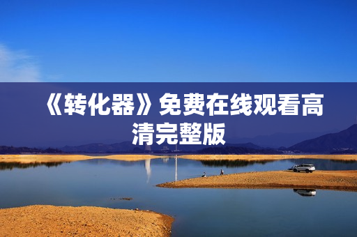 《转化器》免费在线观看高清完整版