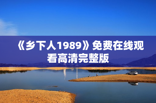 《乡下人1989》免费在线观看高清完整版 《乡下人1989》免费在线观看高清完整版