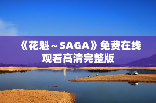 《花魁~SAGA》免费在线观看高清完整版 《花魁~SAGA》免费在线观看高清完整版