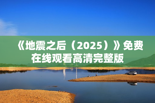 《地震之后（2025）》免费在线观看高清完整版