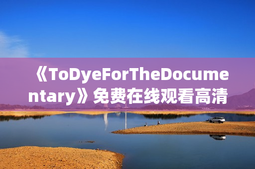 《ToDyeForTheDocumentary》免费在线观看高清完整版
