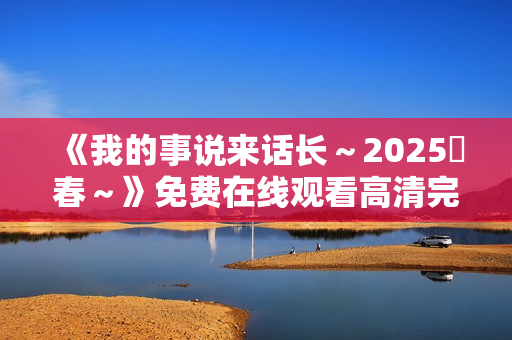 《我的事说来话长～2025・春～》免费在线观看高清完整版