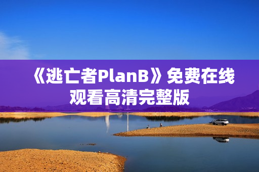 《逃亡者PlanB》免费在线观看高清完整版 《逃亡者PlanB》免费在线观看高清完整版
