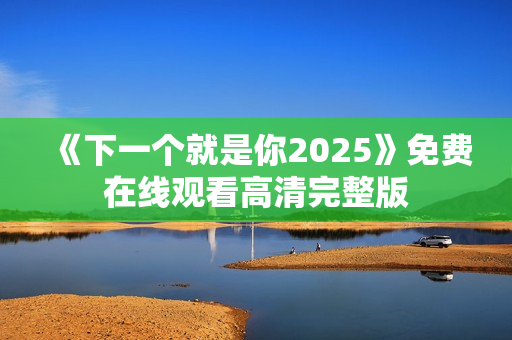 《下一个就是你2025》免费在线观看高清完整版
