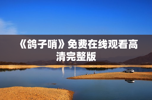 《鸽子哨》免费在线观看高清完整版