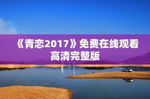 《青恋2017》免费在线观看高清完整版