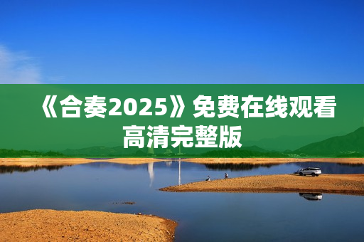 《合奏2025》免费在线观看高清完整版