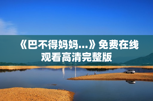 《巴不得妈妈...》免费在线观看高清完整版