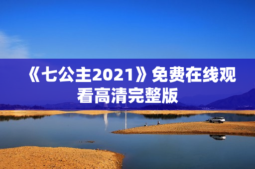 《七公主2021》免费在线观看高清完整版
