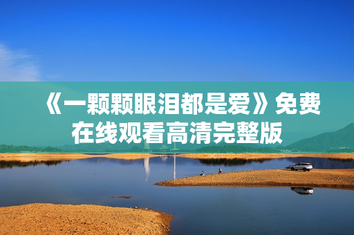 《一颗颗眼泪都是爱》免费在线观看高清完整版