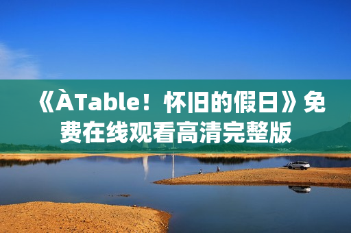 《ÀTable！怀旧的假日》免费在线观看高清完整版