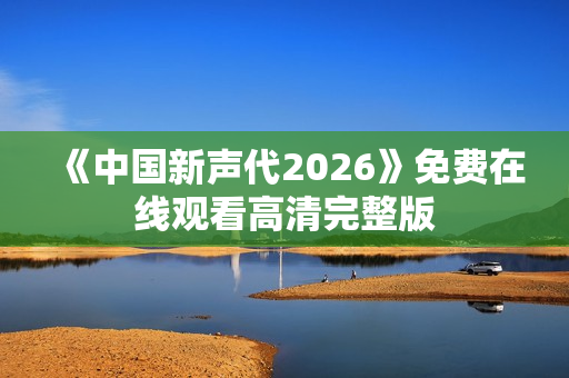 《中国新声代2026》免费在线观看高清完整版
