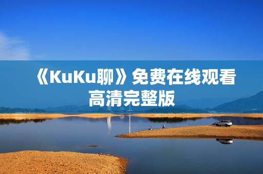 《KuKu聊》免费在线观看高清完整版