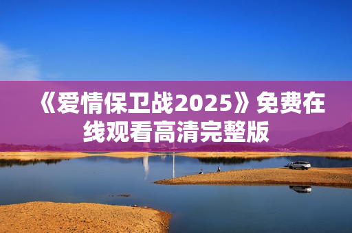 《爱情保卫战2025》免费在线观看高清完整版