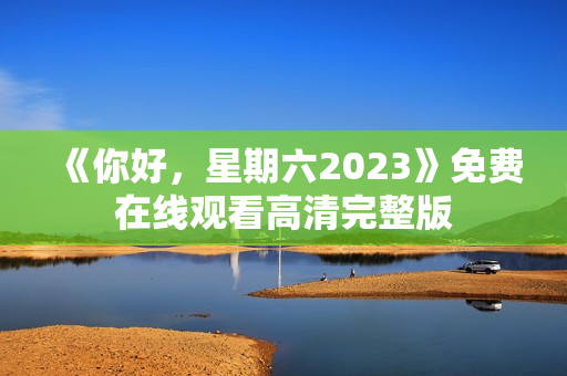 《你好，星期六2023》免费在线观看高清完整版