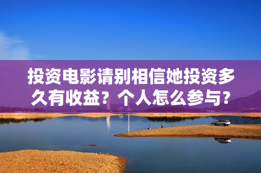投资电影请别相信她投资多久有收益？个人怎么参与？真能赚钱吗？