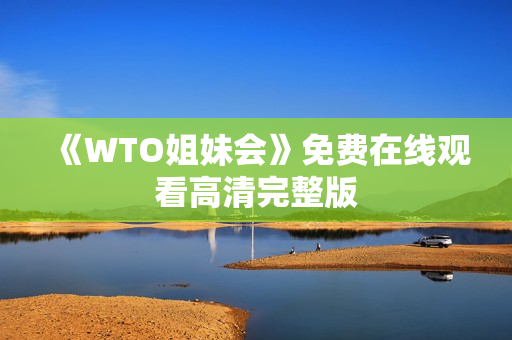 《WTO姐妹会》免费在线观看高清完整版