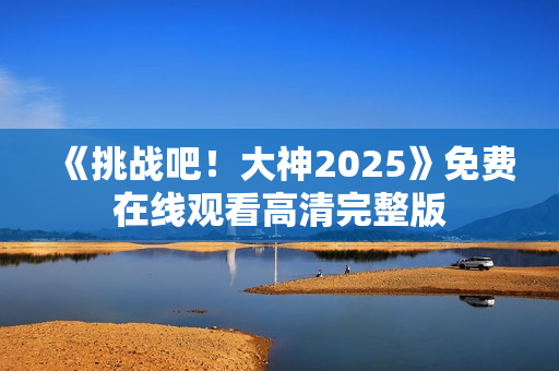 《挑战吧！大神2025》免费在线观看高清完整版