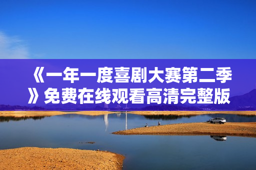 《一年一度喜剧大赛第二季》免费在线观看高清完整版